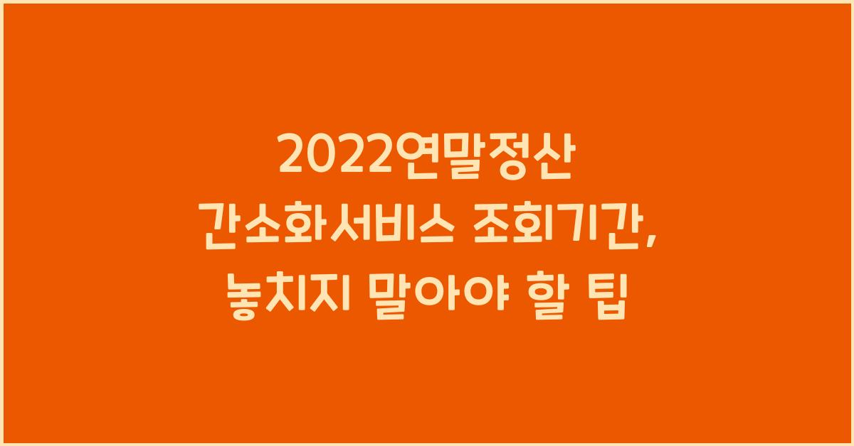 2022연말정산 간소화서비스 조회기간