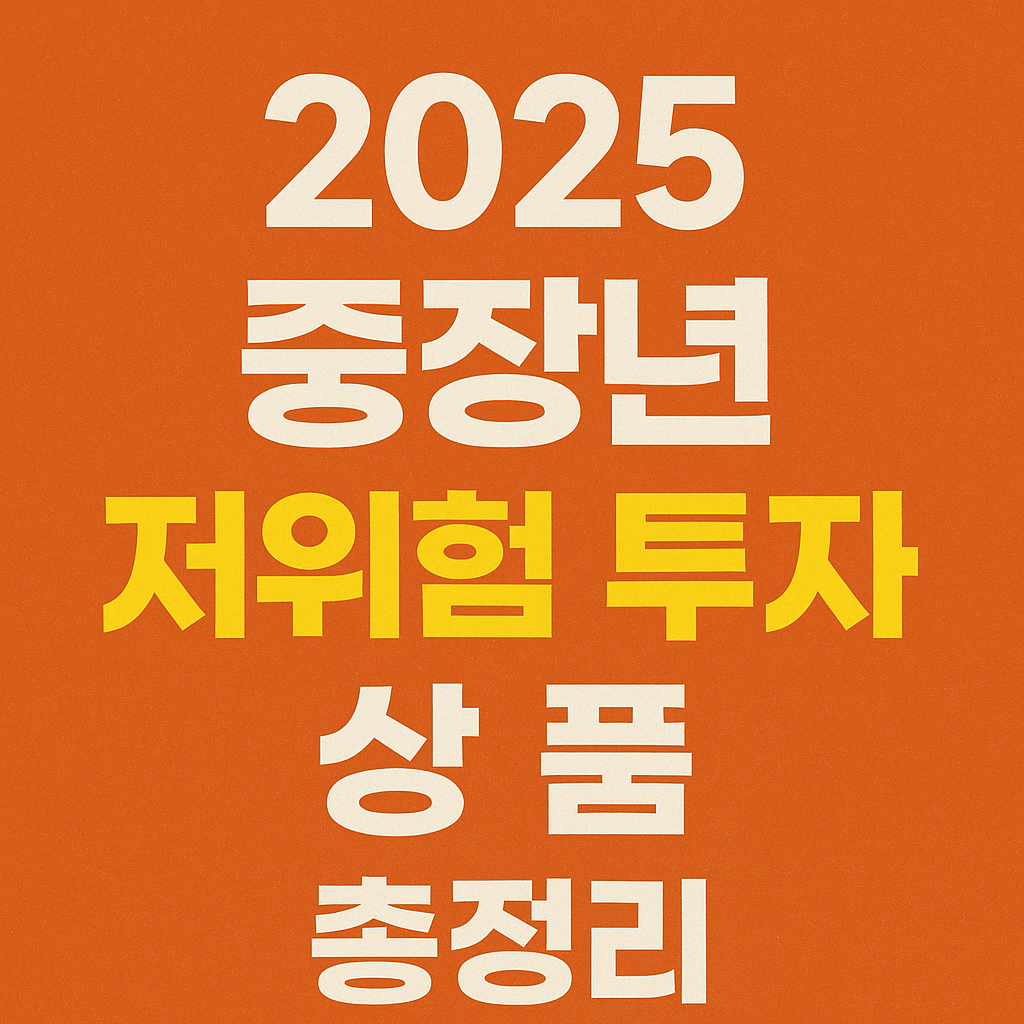 2025 중장년 저위험 투자 상품 총정리! 안전하게 불리는 재테크