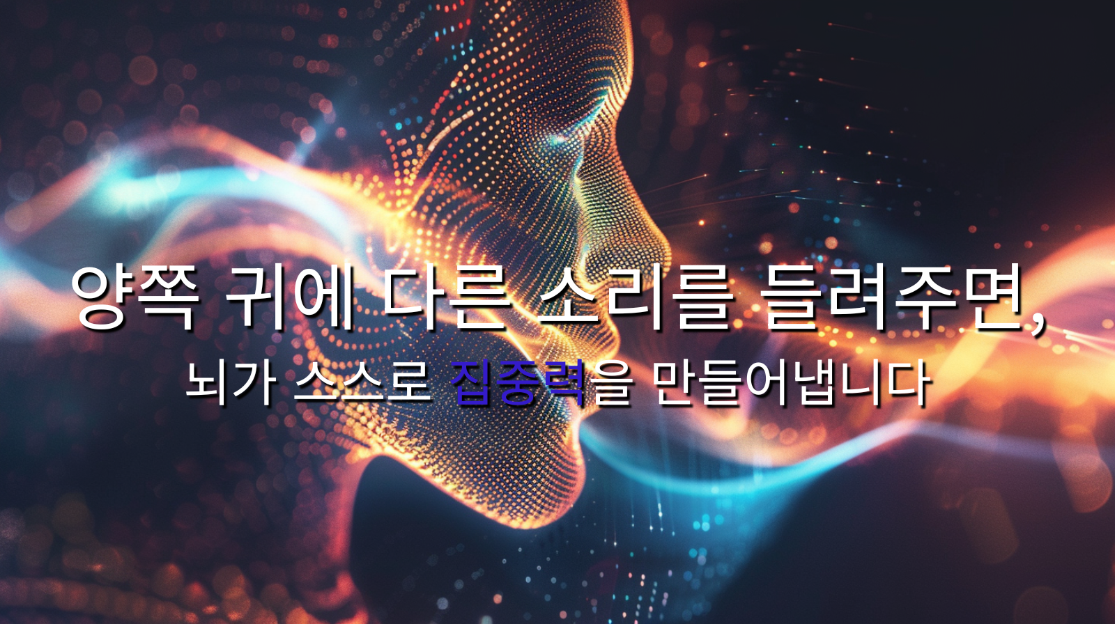 양쪽 귀에 다른 소리를 들려주면, 뇌가 스스로 집중력을 만들어냅니다