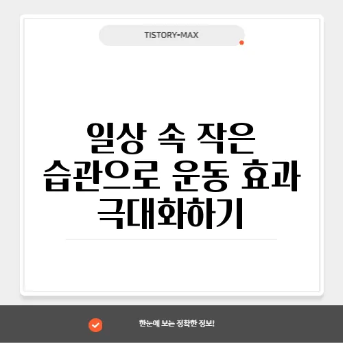 일상 속 작은 습관으로 운동 효과 극대화하기