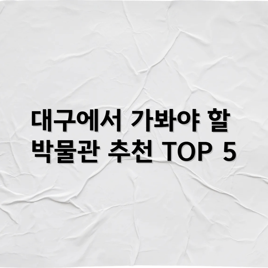 대구에서 꼭 가봐야 할 박물관 추천 TOP 5 – 교육과 전통의 도시
