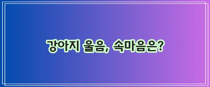 귀여운 강아지 울음소리 통역 가이드 확실하게 알아봐요!
