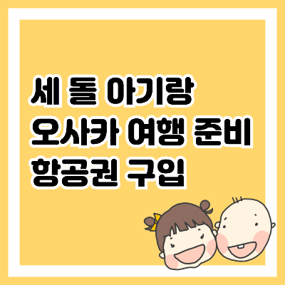 세 돌 아기랑 오사카 여행 준비&#44; 항공권 구입