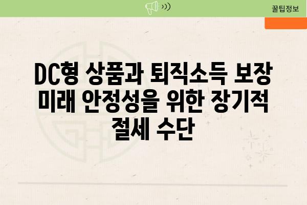 DC형 제품과 퇴직소득 보장 미래 안정성을 위한 장기적 절세 수단