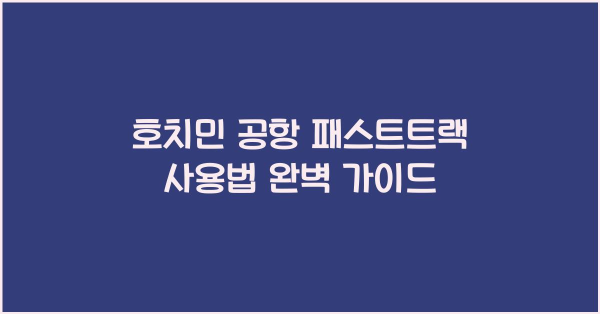 호치민 공항 패스트트랙 사용법