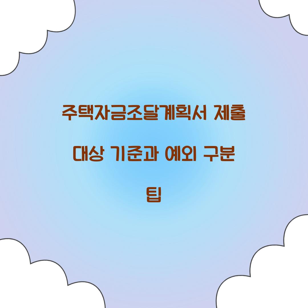 주택자금조달계획서 제출 대상 기준과 예외 구분 팁  