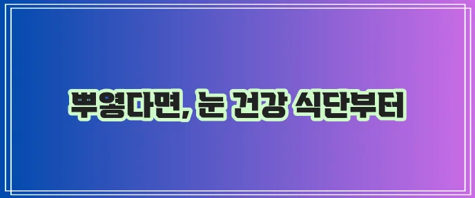 백내장 증상과 눈 건강에 좋은 음식 꼭 챙기세요!