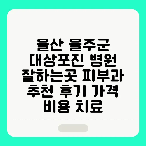 울산 울주군 대상포진 병원 잘하는곳 피부과 추천 후기 가격 비용 치료
