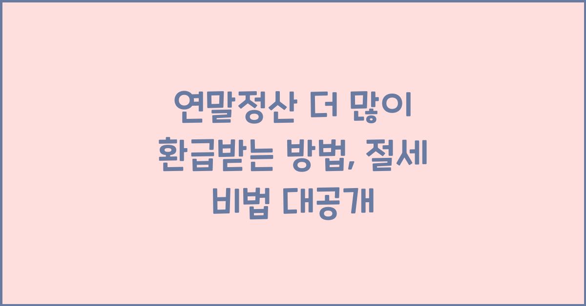 연말정산 더 많이 환급받는 방법