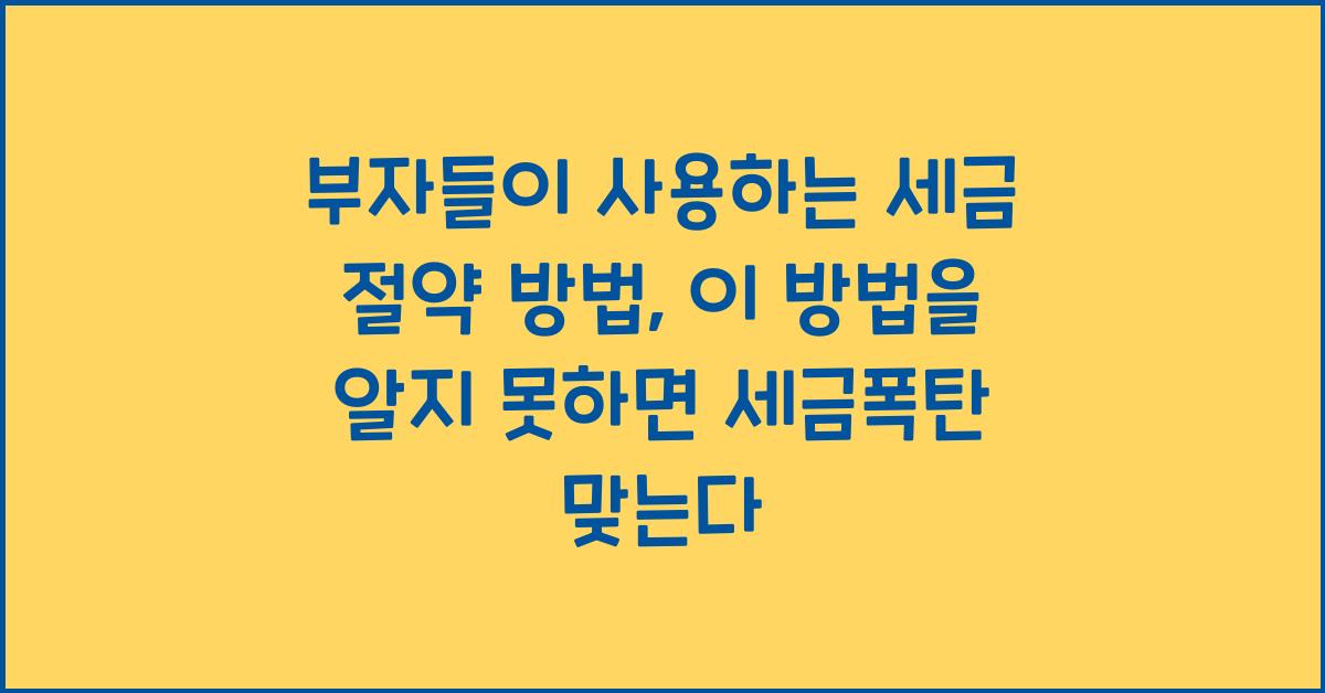부자들이 사용하는 세금 절약 방법, 놓치면 세금폭탄 맞는다