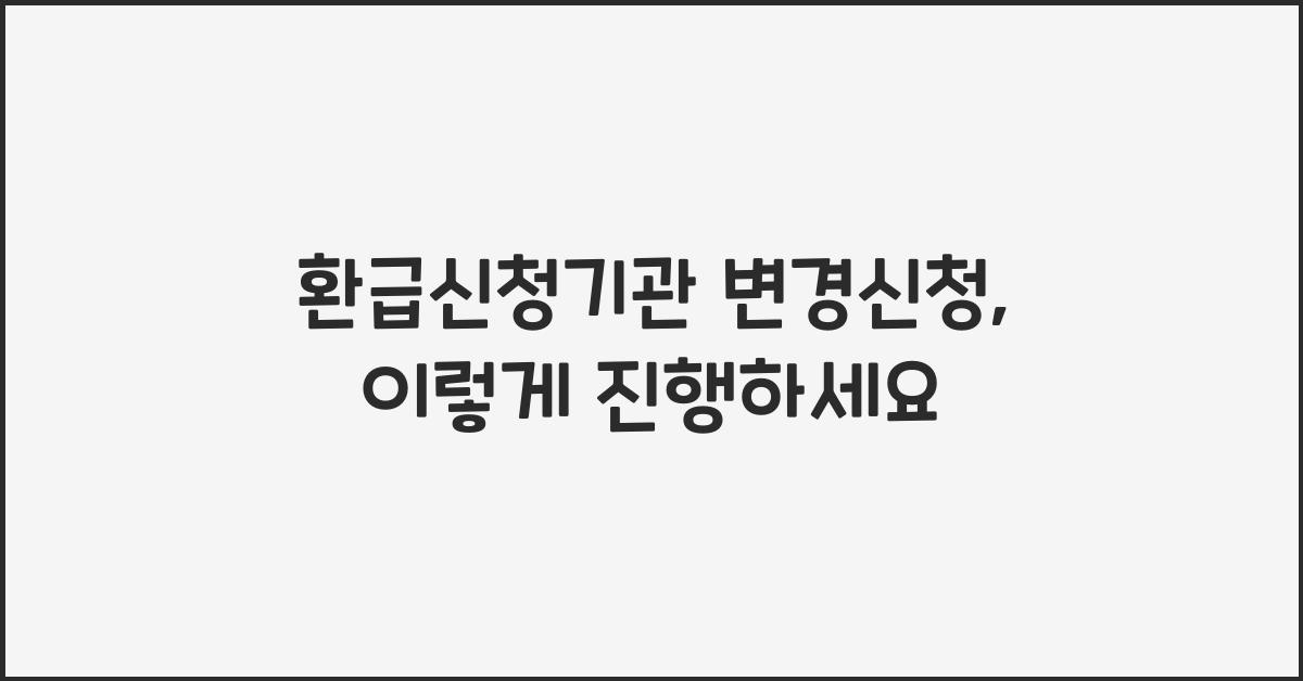 환급신청기관 변경신청