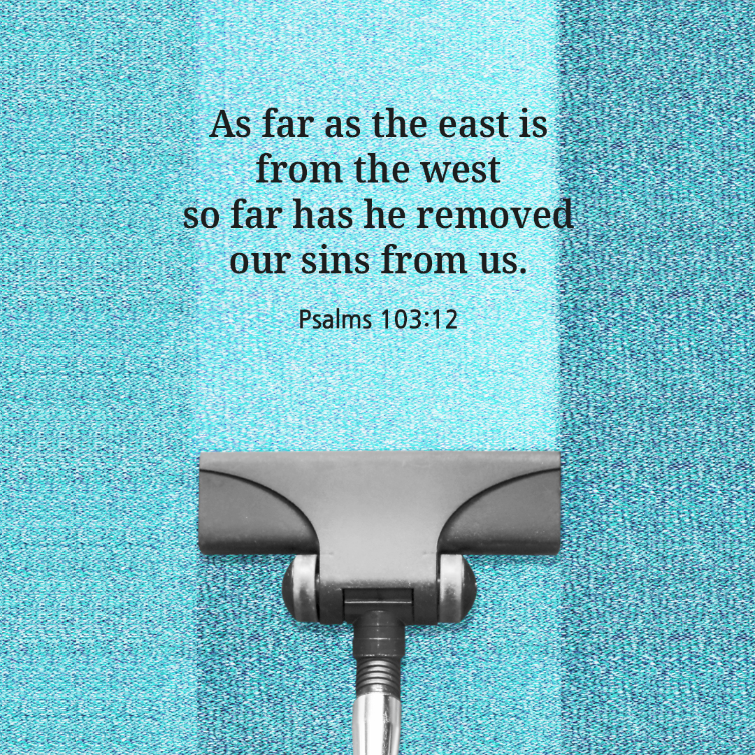 As far as the east is from the west, so far has he removed our sins from us.(Psalms 103:12)
