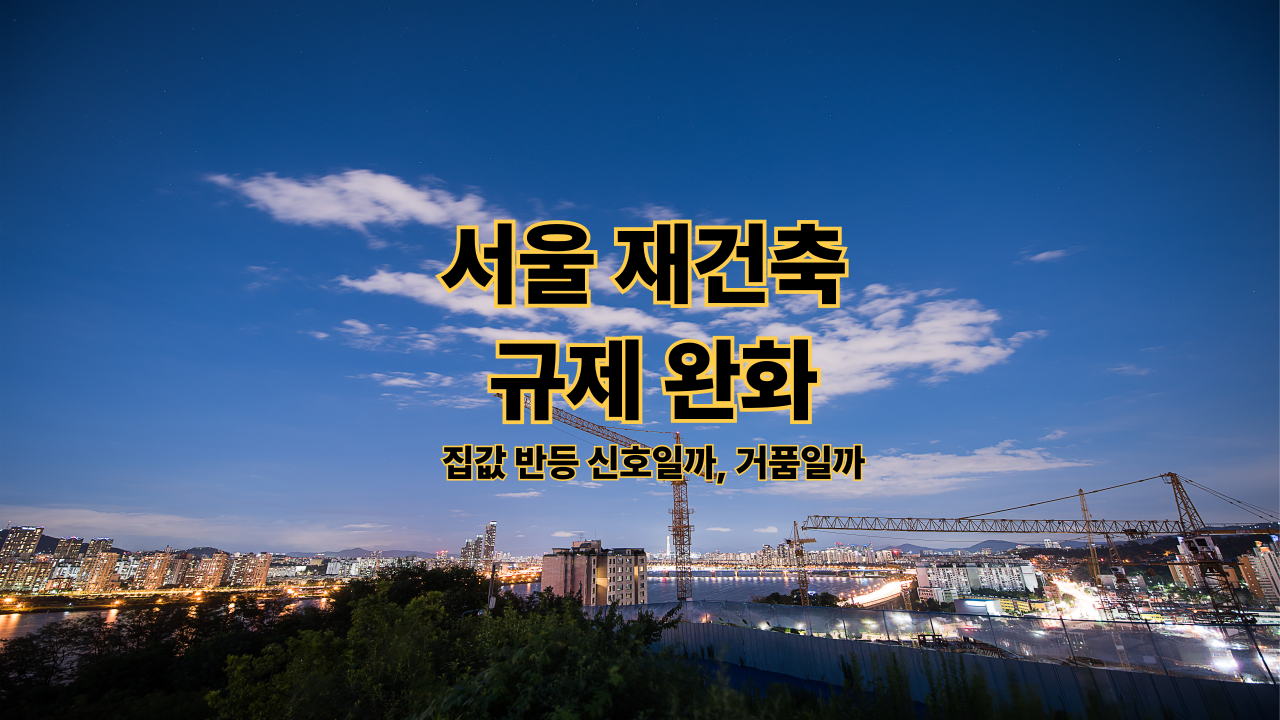 서울 재건축 규제 완화｜집값 반등 신호일까, 거품일까