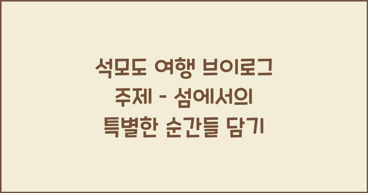 석모도 여행 브이로그 주제 – 섬 콘텐츠 기획 아이디어