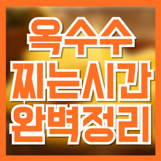 옥수수 찌는 시간 완벽 정리 ❘ 초당옥수수부터 찰옥수수까지 알맞게 찌는 법