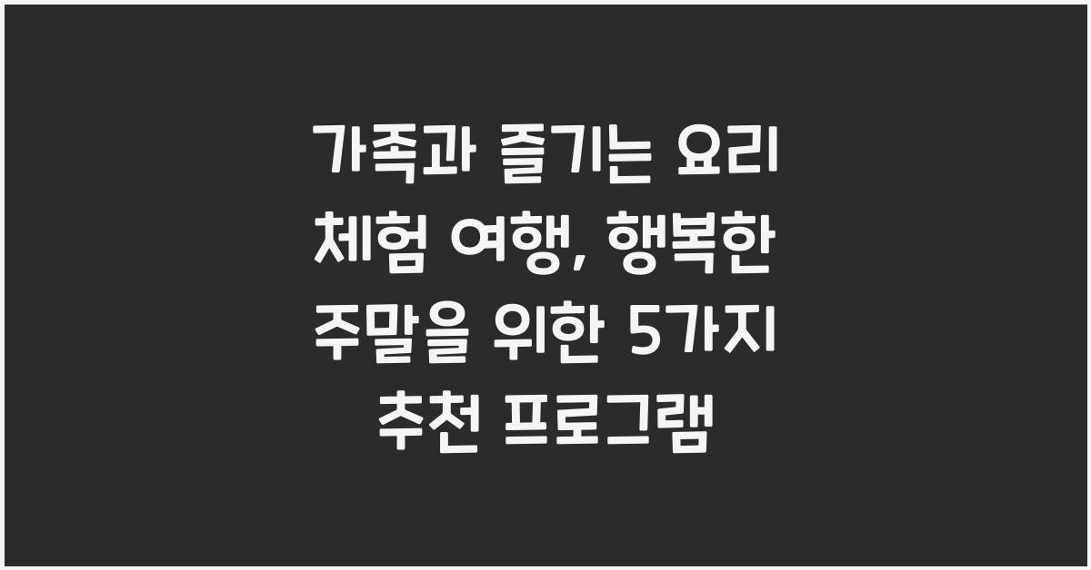 가족과 즐기는 요리 체험 여행