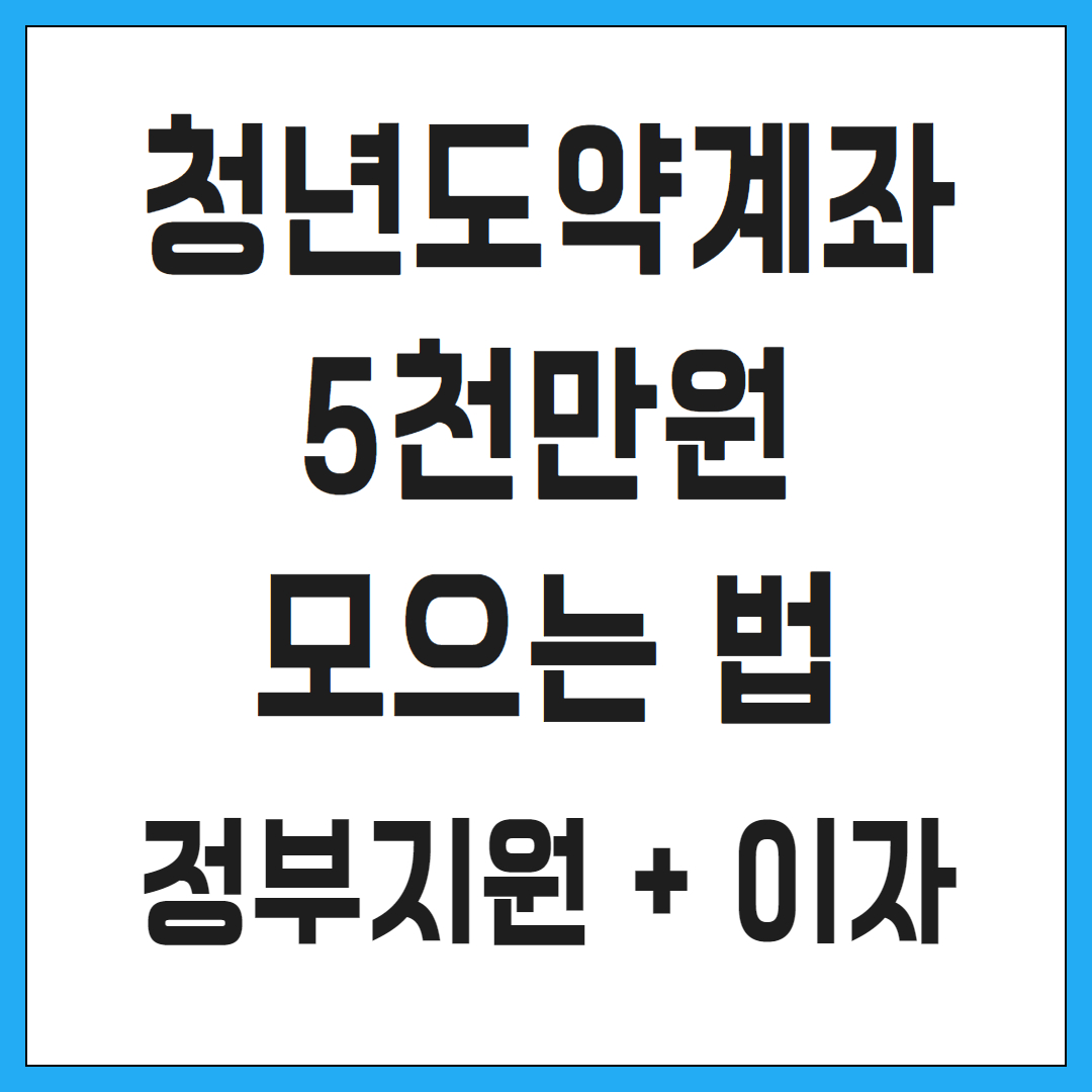 청년도약계좌 5천만 원 모으는 법! 정부 지원 + 이자 혜택 총정리