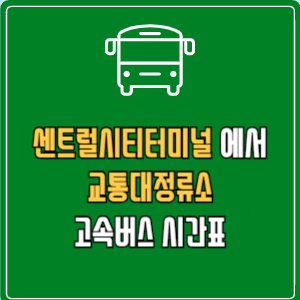 센트럴시티터미널에서 교통대정류소 고속버스 시간표 요금 예매