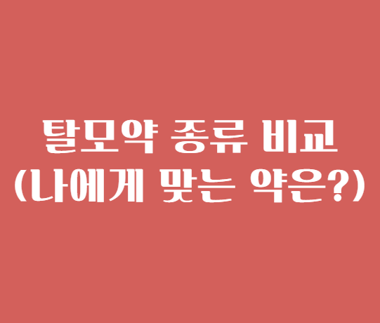 탈모약 종류 비교: 어떤 약이 나에게 맞을까?