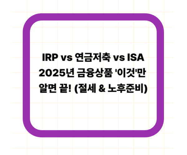 IRP vs 연금저축 vs ISA ❘ 2025년 금융상품 '이것'만 알면 끝! (절세 &amp; 노후준비)