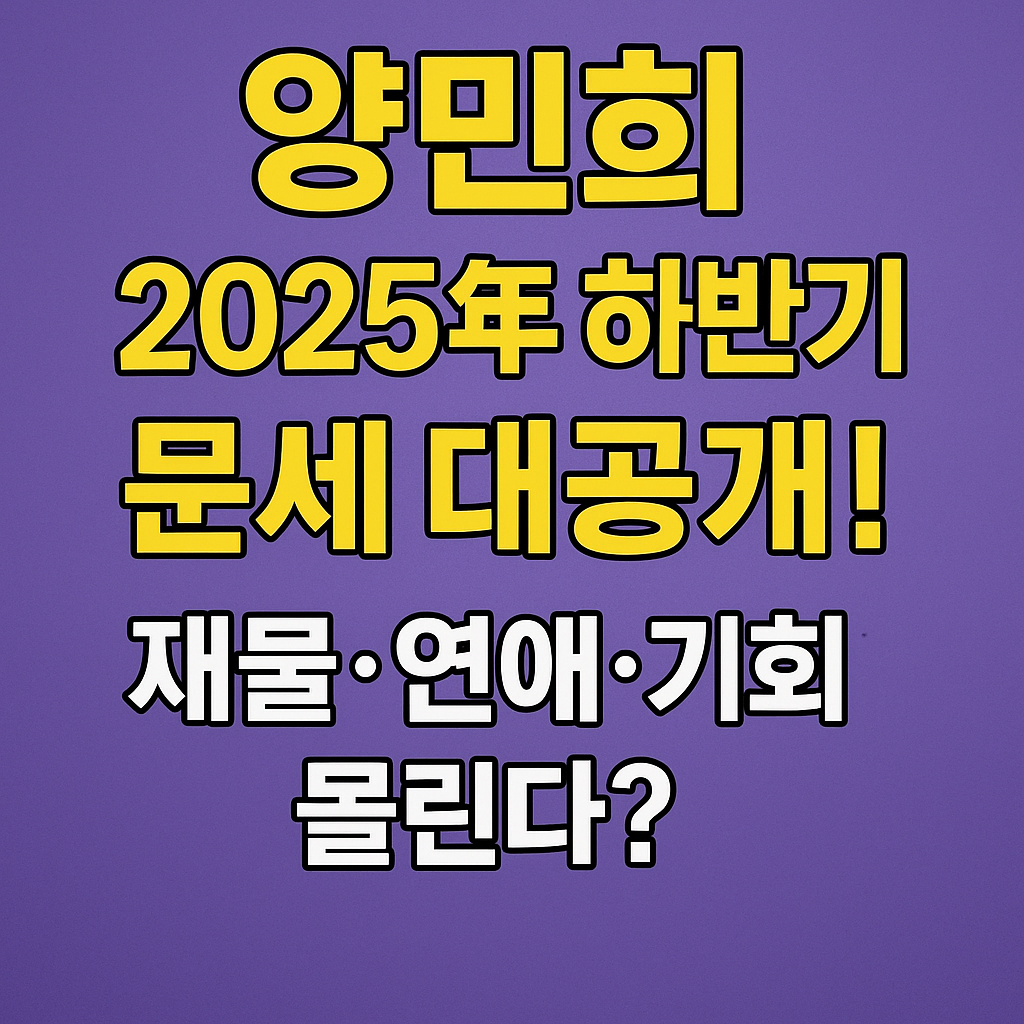 양민희 2025년 하반기 운세 대공개! 재물·연애·기회가 몰린다?