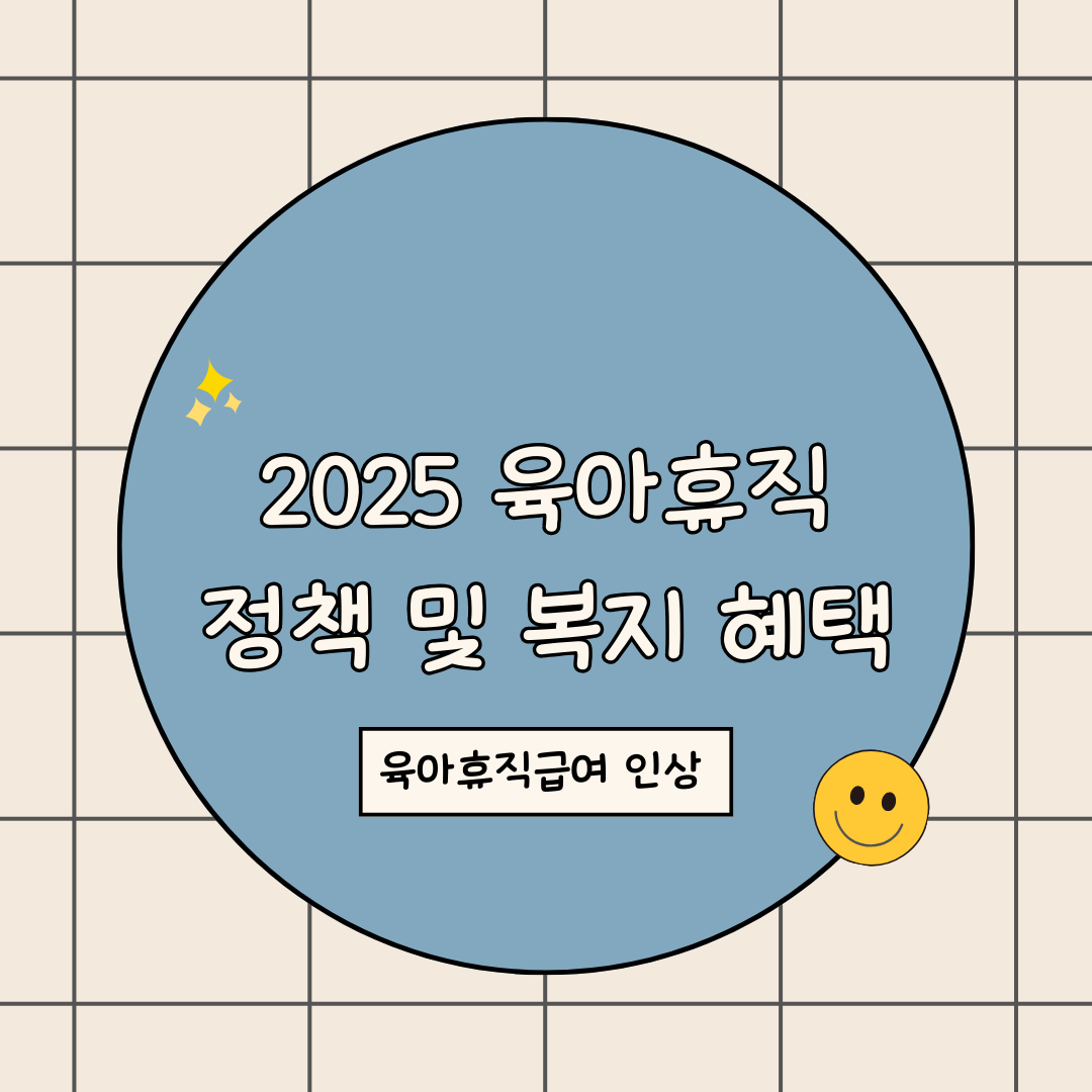 2025 육아휴직 급여 및 정책 복지 헤택 정리