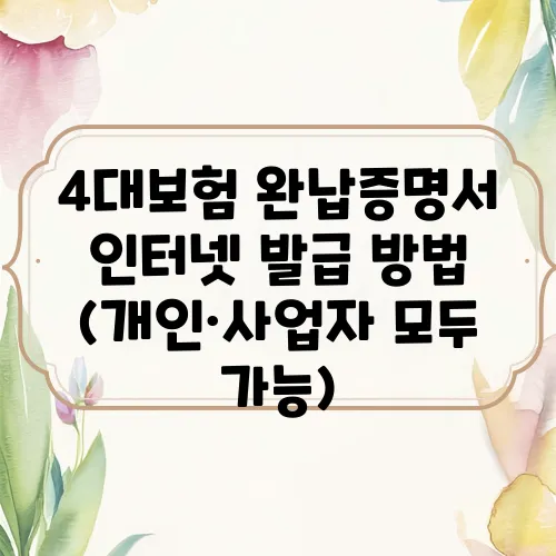 4대보험 완납증명서 인터넷 발급 방법 (개인·사업자 모두 가능)