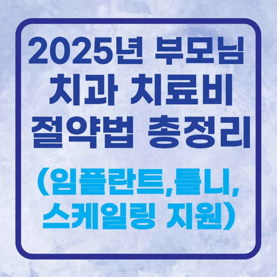 2025 부모님 치과 치료비 절약법 총정리|임플란트·틀니·스케일링 지원