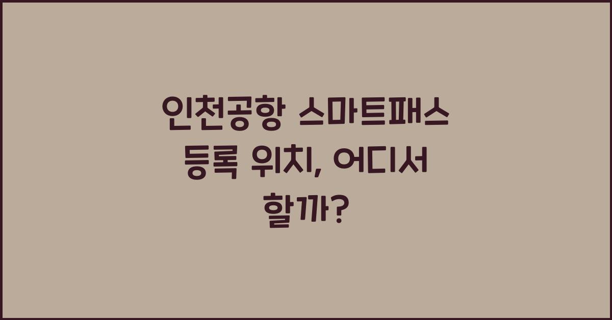 인천공항 스마트패스 등록 위치