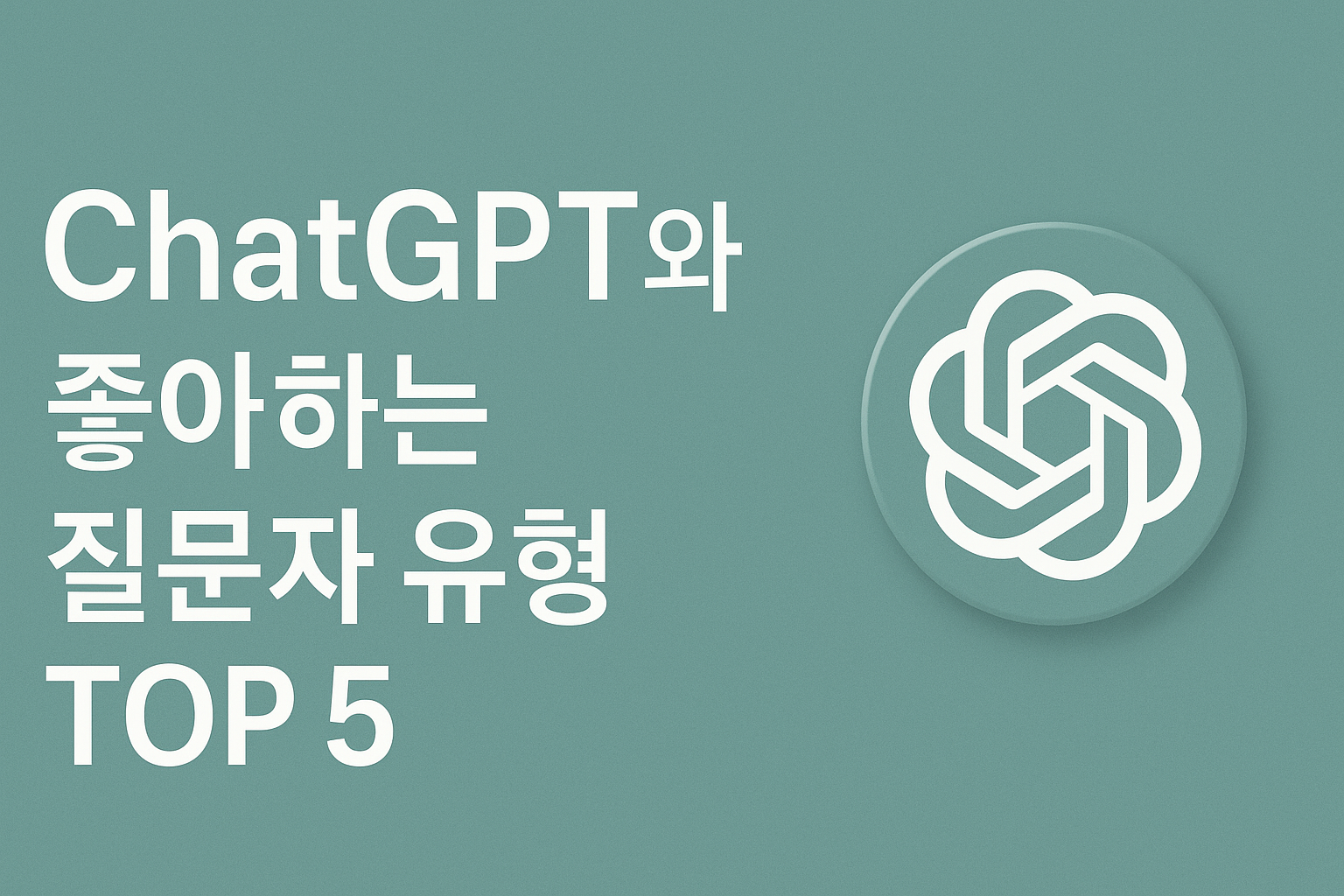 ChatGPT와 좋아하는 질문자 유형 TOP 5 썸네일 ❘ Thumbnail image titled 'ChatGPT with Favorite Questioner Types TOP 5' in minimalist mint tone with ChatGPT logo on right