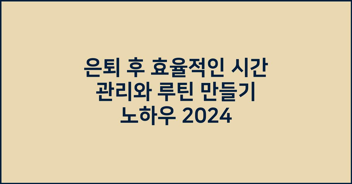 은퇴 후 효율적인 시간 관리와 루틴 만들기
