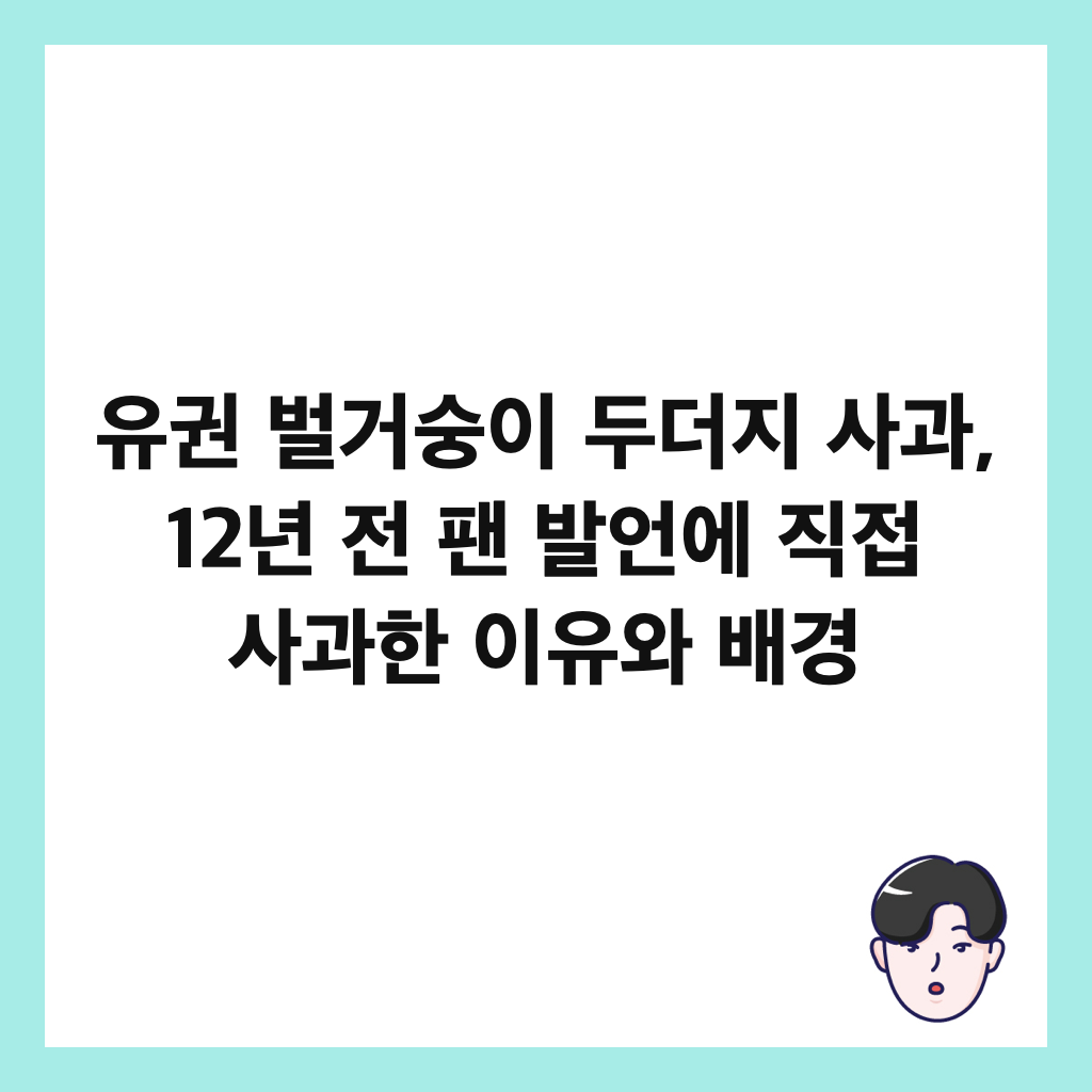 유권 벌거숭이 두더지 사과, 12년 전 팬 발언에 직접 사과한 이유와 배경 썸네일
