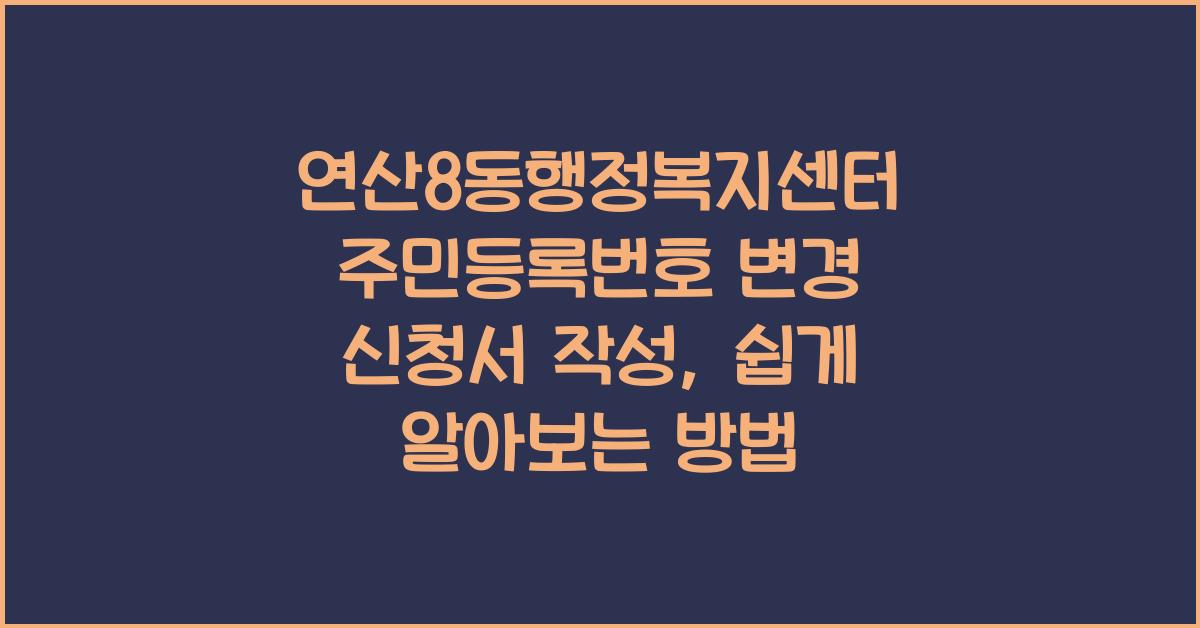 연산8동행정복지센터 주민등록번호 변경 신청서 작성