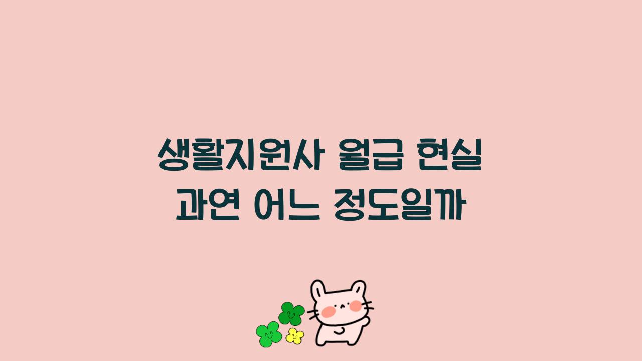 생활지원사 월급 현실 과연 어느 정도일까