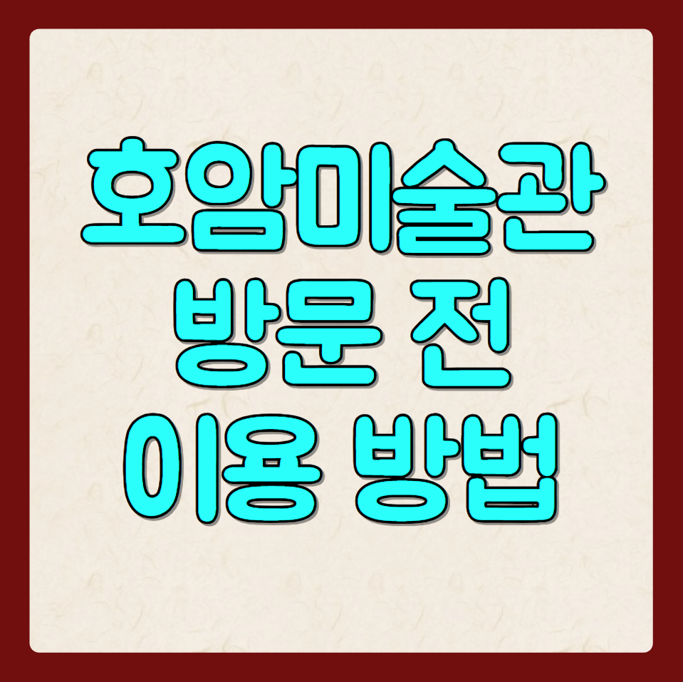 호암미술관 방문 전 이용 방법 후기 체크