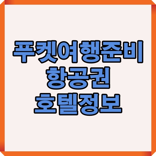 푸켓 여행 전 알아야 할 준비, 항공권, 호텔 정보 요약 이미지