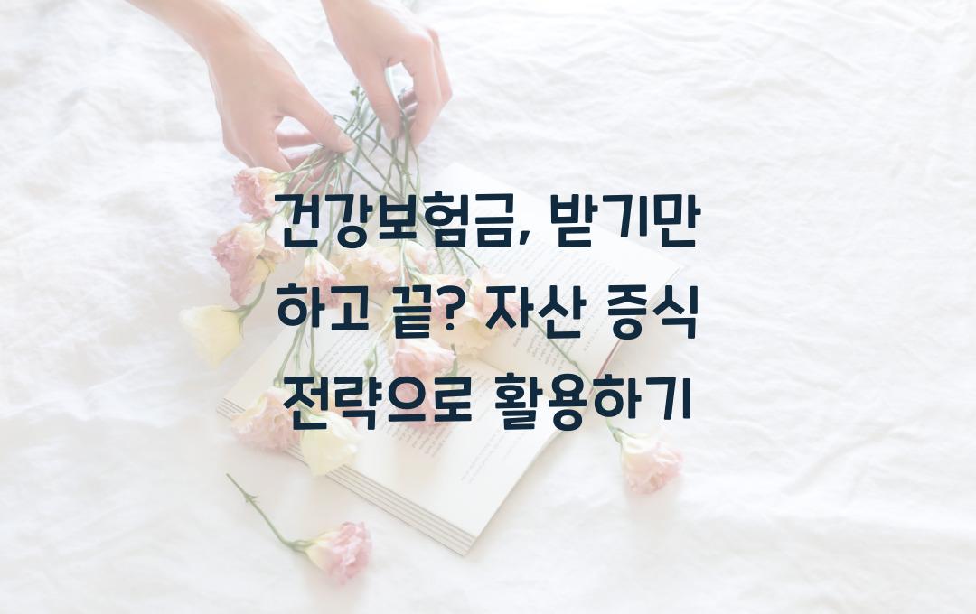  건강보험금, 받기만 하고 끝? 현명한 활용법으로 자산 증식까지 이어가기