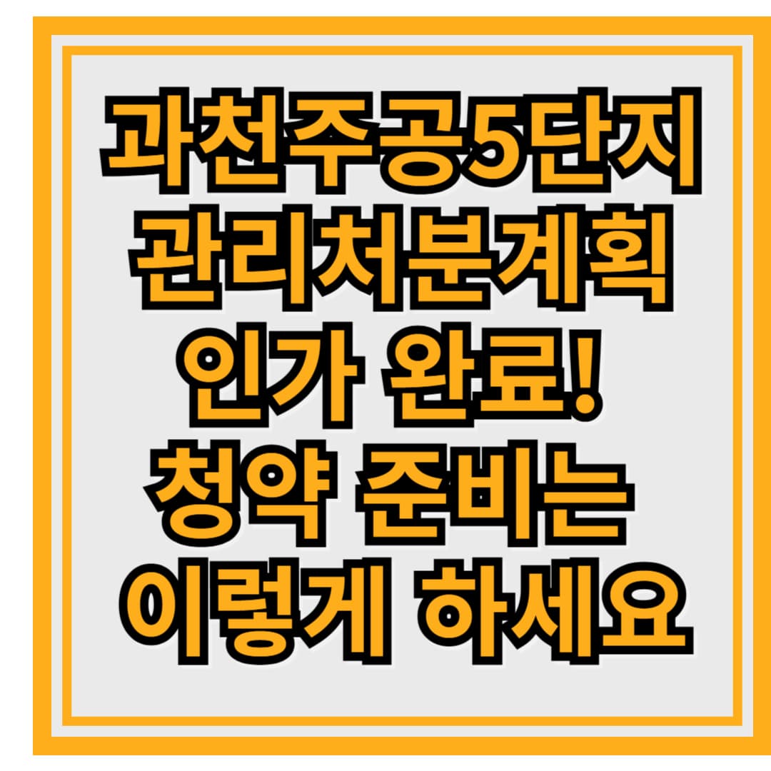 과천주공5단지 관리처분계획 인가 완료! 청약 준비는 이렇게 하세요