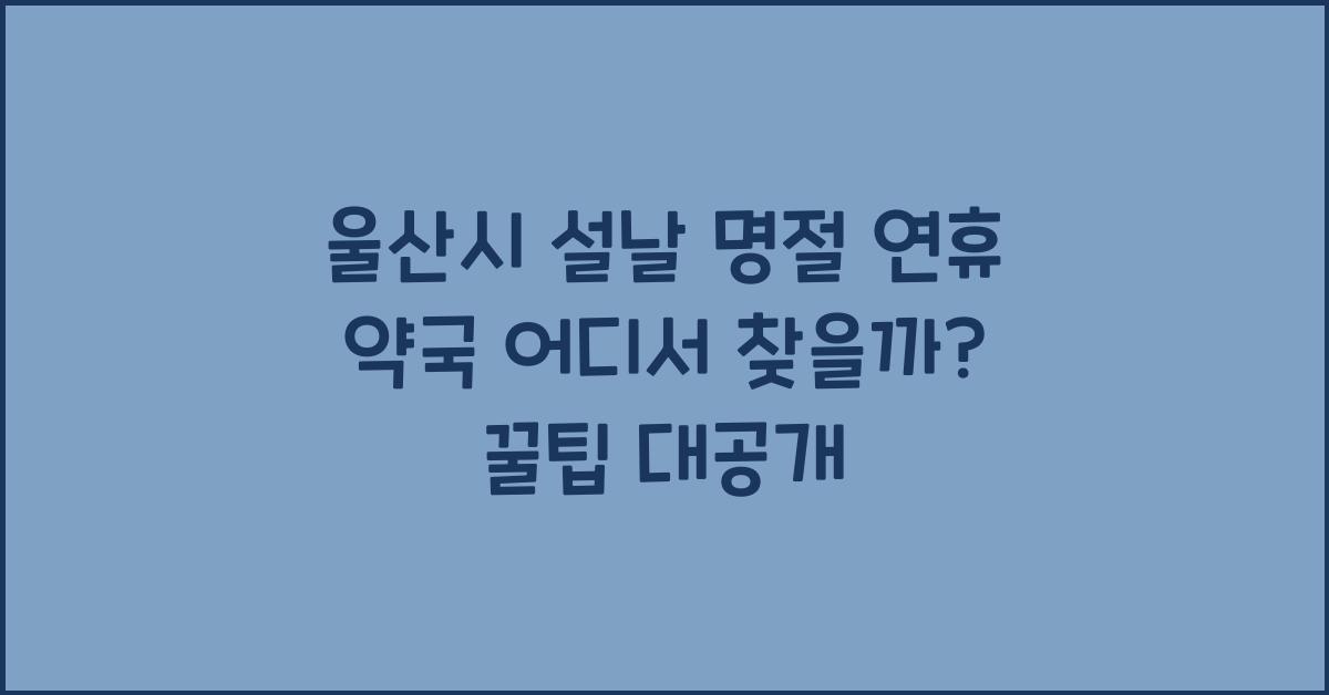 울산시 설날 명절 연휴 약국 어디서 찾을까?