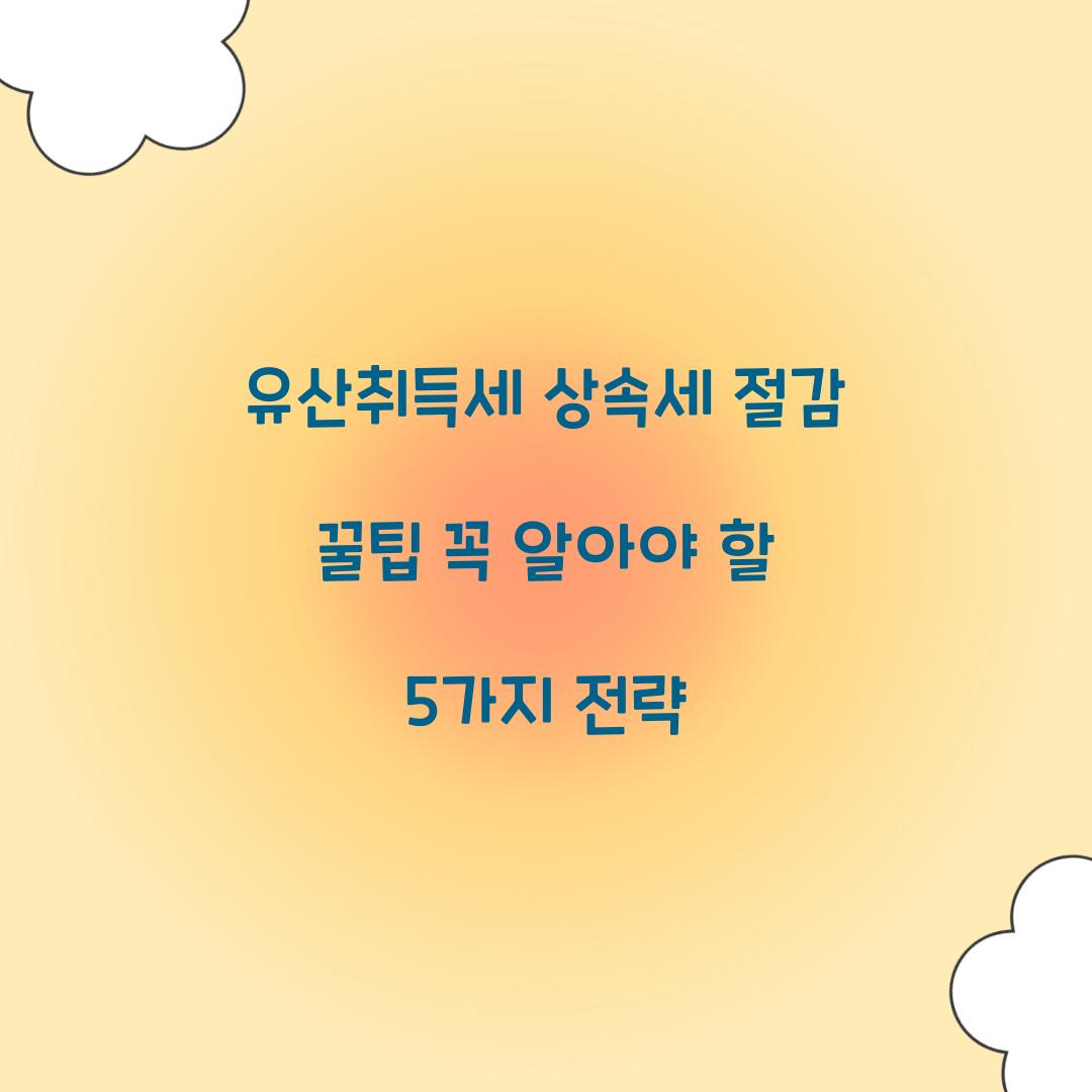 유산취득세 상속세 절감 꿀팁