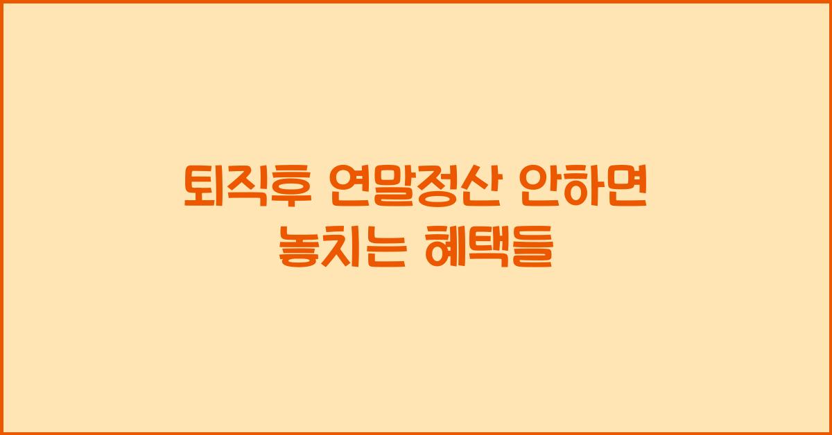 퇴직후 연말정산 안하면