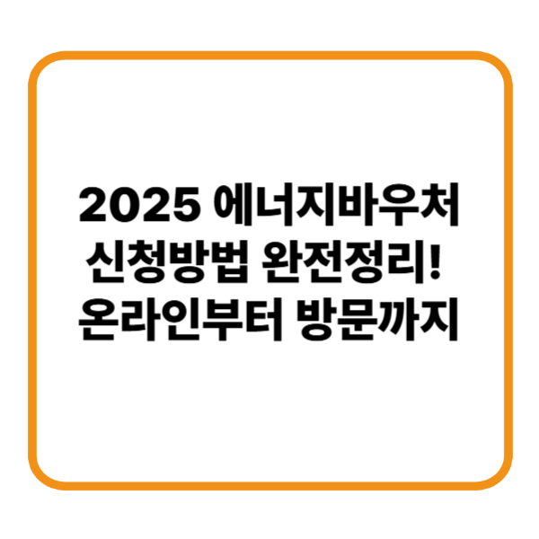 2025 에너지바우처 신청방법 완전정리! 온라인부터 방문까지