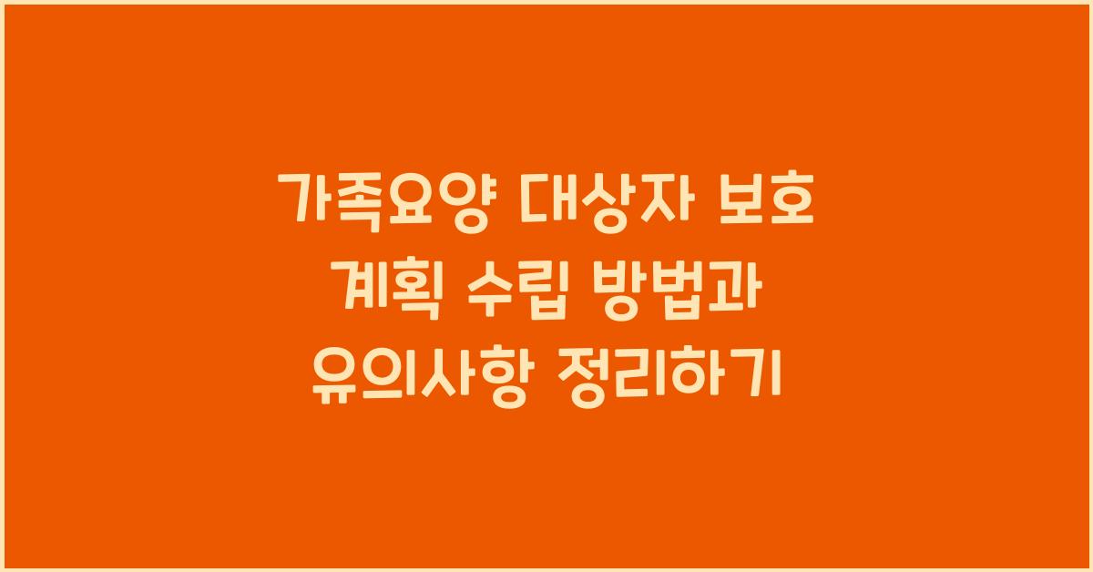 가족요양 대상자 보호 계획 수립 방법