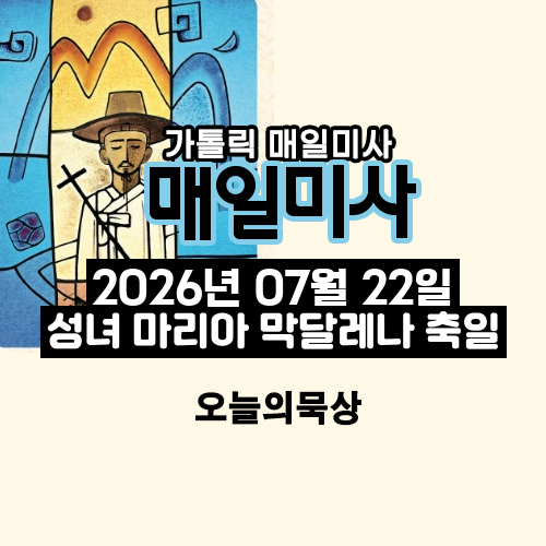 2026년 7월 22일 매일미사 성녀 마리아 막달레나 축일 오늘의 묵상