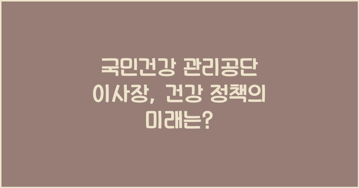 국민건강 관리공단 이사장