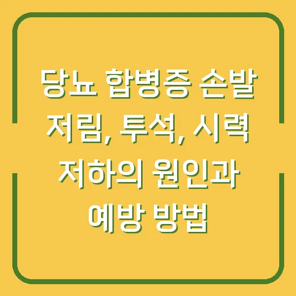 당뇨 합병증 손발 저림, 투석, 시력 저하의 원인과 예방 방법