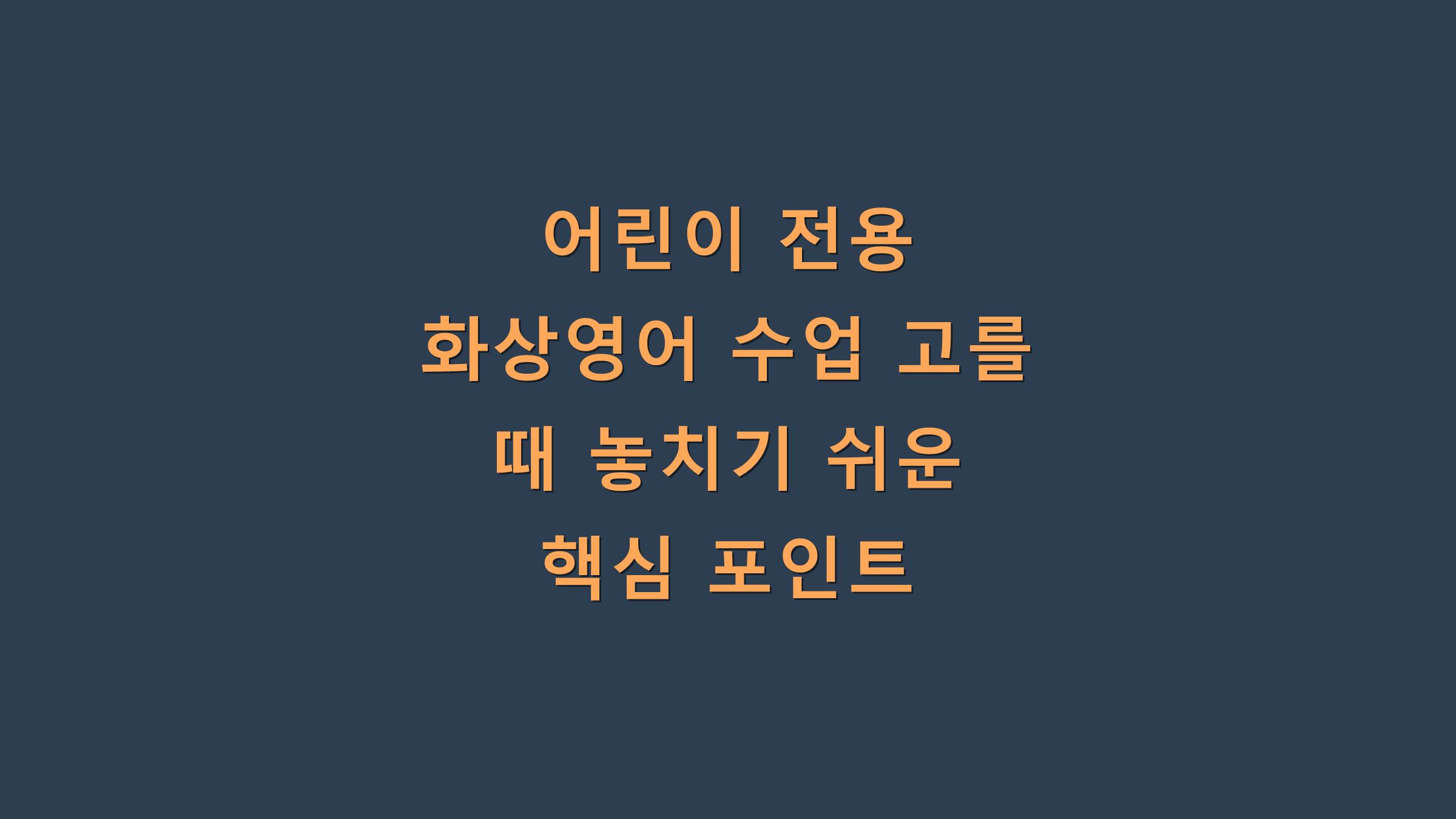 어린이 전용 화상영어 수업 고를 때 놓치기 쉬운 핵심 포인트