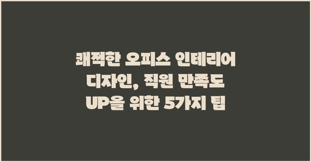 쾌적한 오피스 인테리어 디자인: 직원 만족도 UP