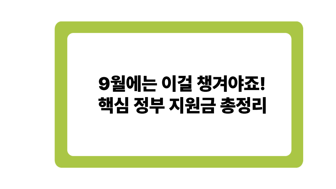 9월에는 이걸 챙겨야죠! 놓치면 손해 보는 핵심 정부 지원금 총정리