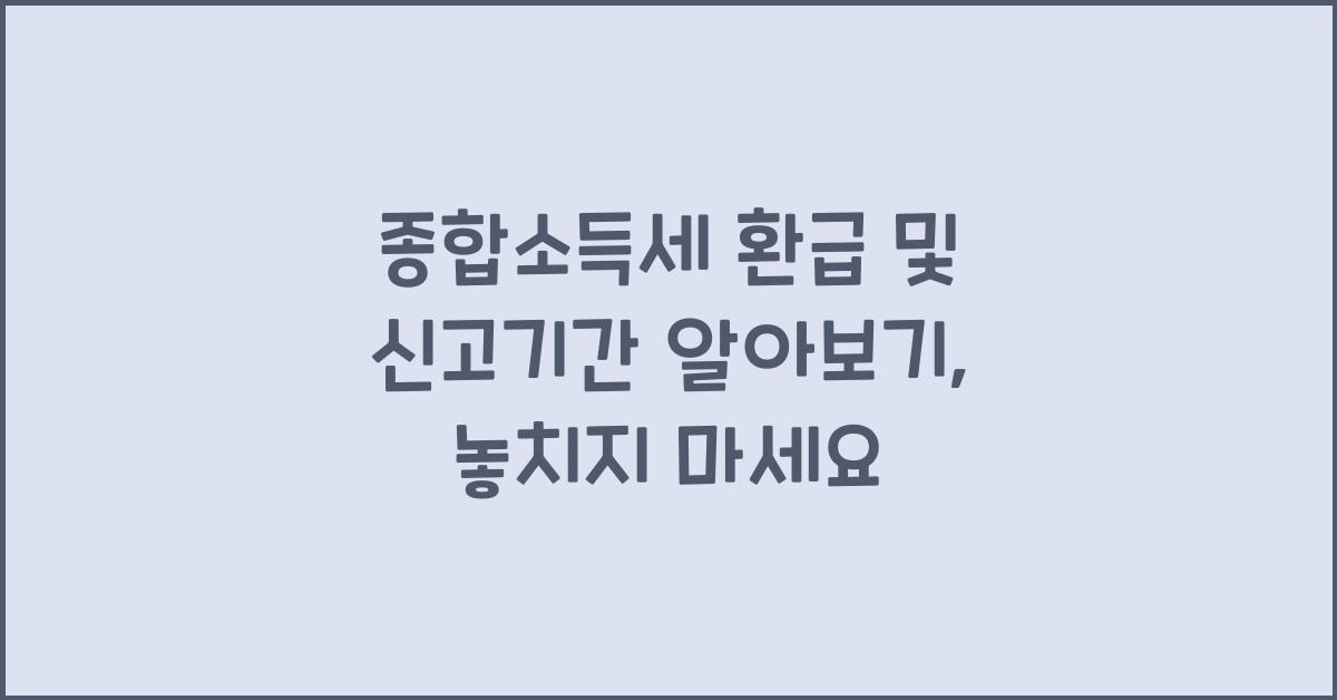 종합소득세 환급 및 신고기간 알아보기